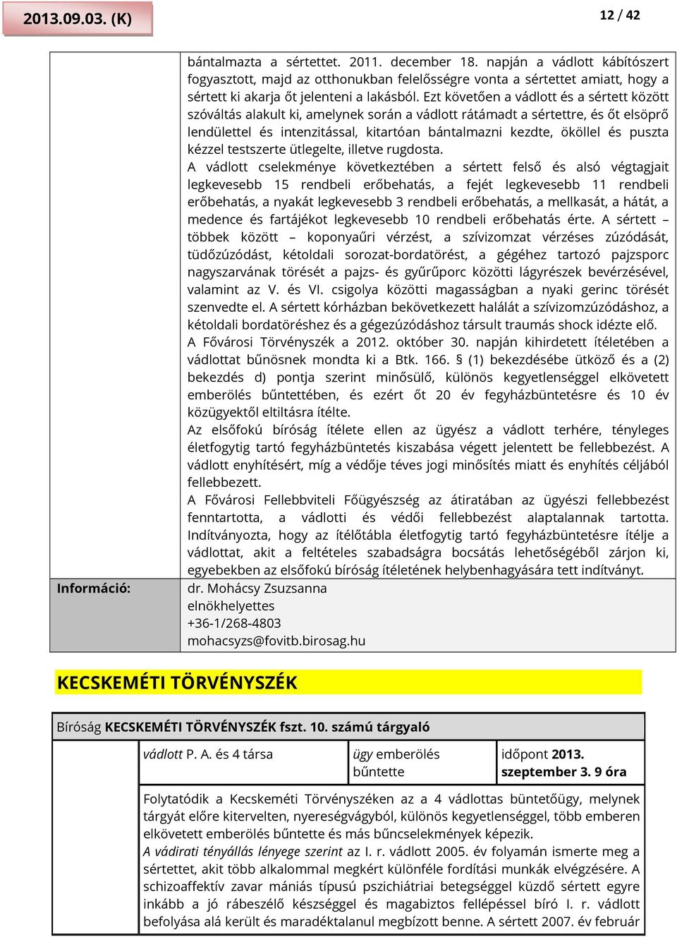 Ezt követően a vádlott és a sértett között szóváltás alakult ki, amelynek során a vádlott rátámadt a sértettre, és őt elsöprő lendülettel és intenzitással, kitartóan bántalmazni kezdte, ököllel és