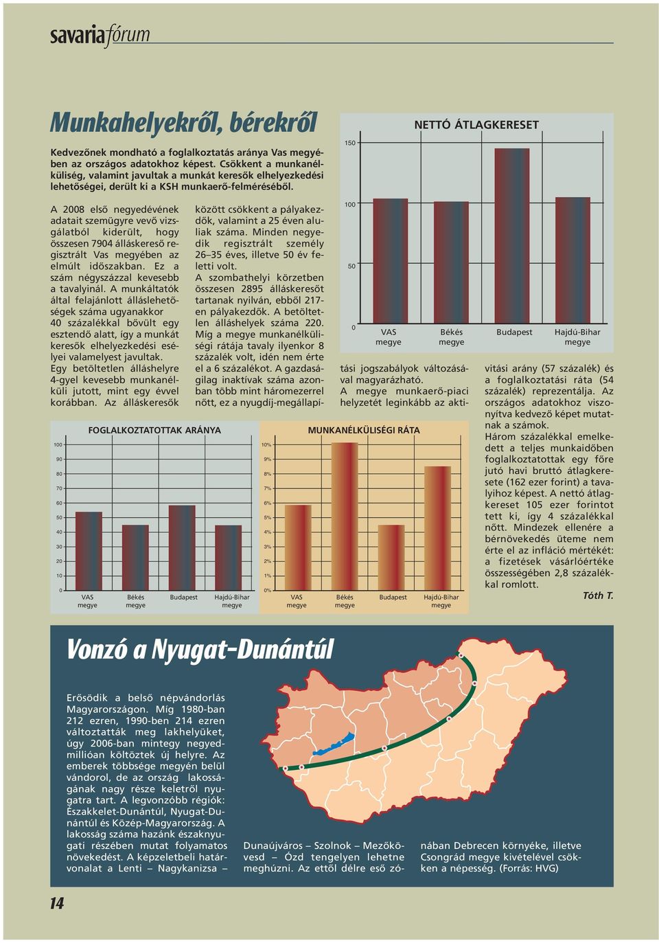 150 NETTÓ ÁTLAGKERESET A 2008 elsô negyedévének adatait szemügyre vevô vizsgálatból kiderült, hogy összesen 7904 álláskeresô regisztrált Vas megyében az elmúlt idôszakban.