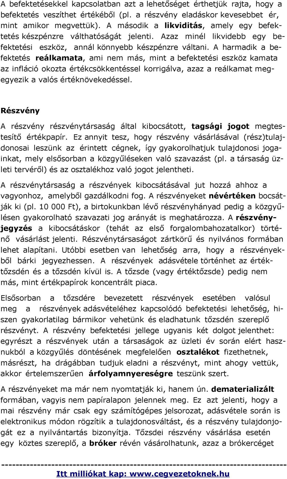 A harmadik a befektetés reálkamata, ami nem más, mint a befektetési eszköz kamata az infláció okozta értékcsökkentéssel korrigálva, azaz a reálkamat megegyezik a valós értéknövekedéssel.