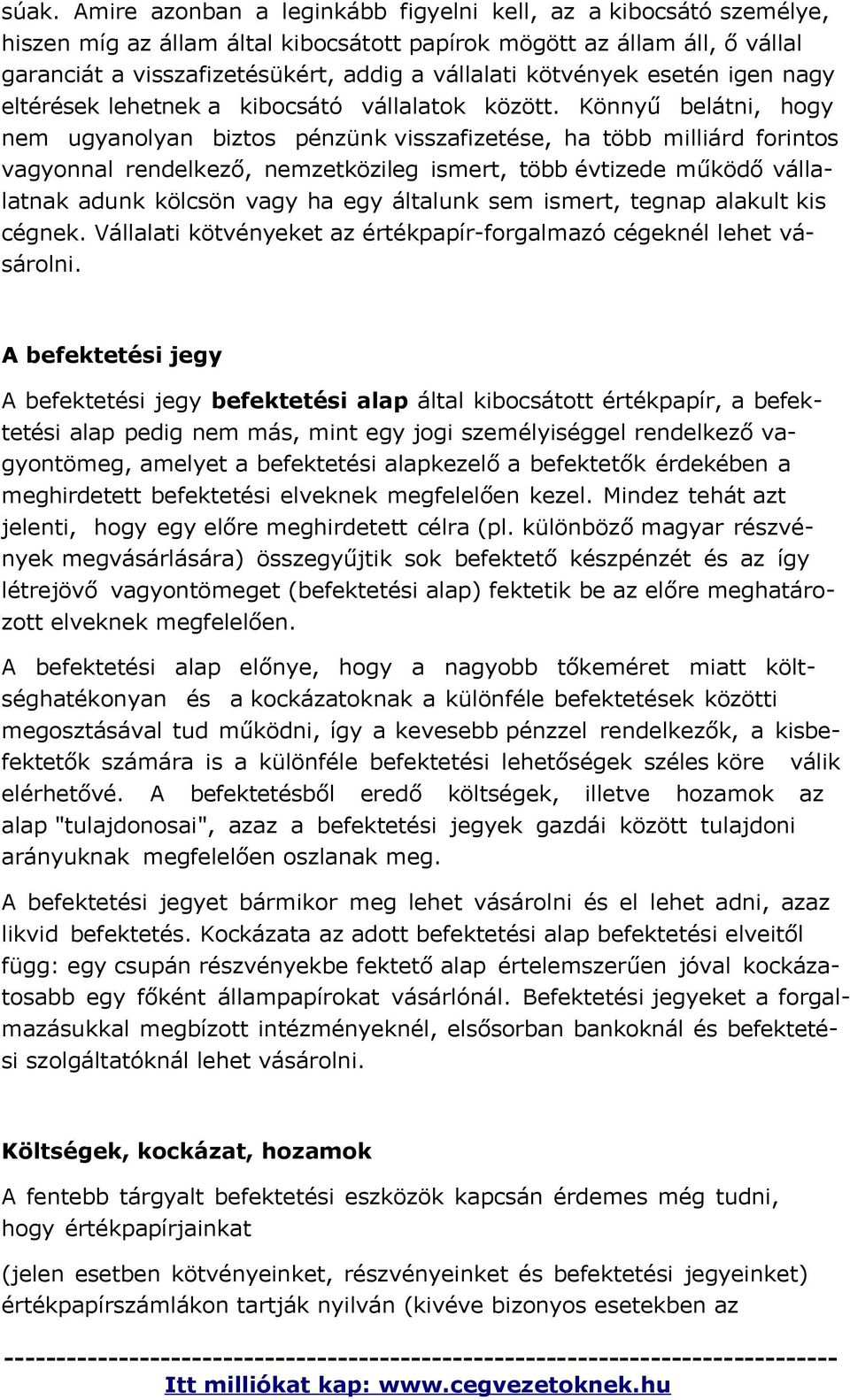 Könnyű belátni, hogy nem ugyanolyan biztos pénzünk visszafizetése, ha több milliárd forintos vagyonnal rendelkező, nemzetközileg ismert, több évtizede működő vállalatnak adunk kölcsön vagy ha egy