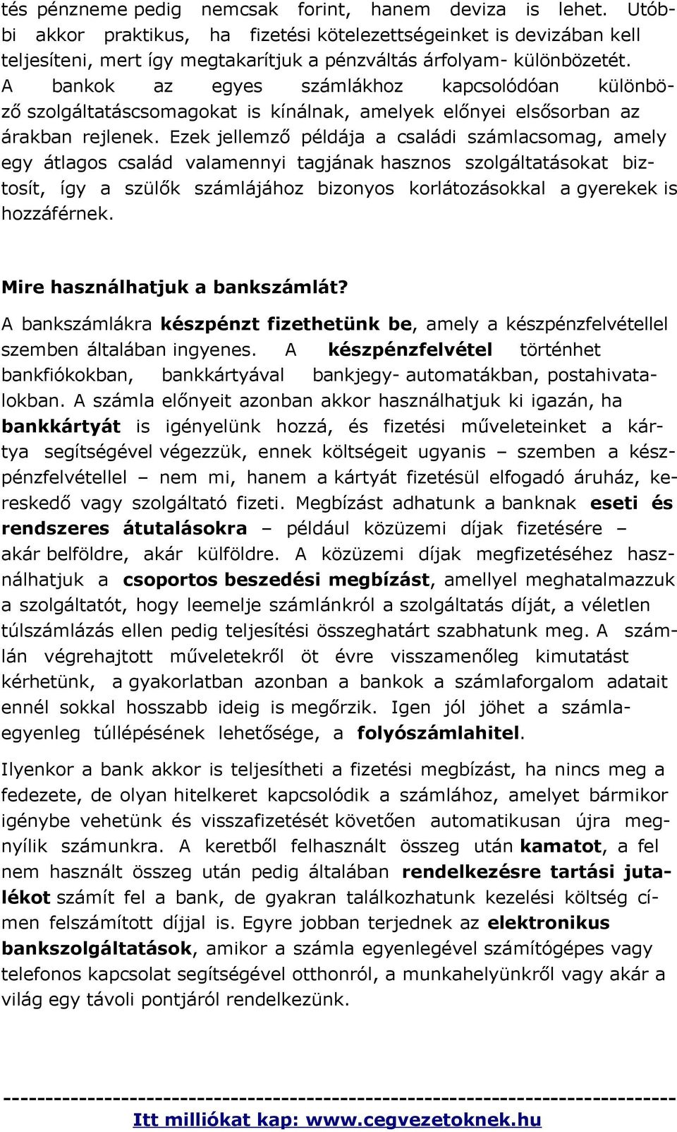 A bankok az egyes számlákhoz kapcsolódóan különböző szolgáltatáscsomagokat is kínálnak, amelyek előnyei elsősorban az árakban rejlenek.