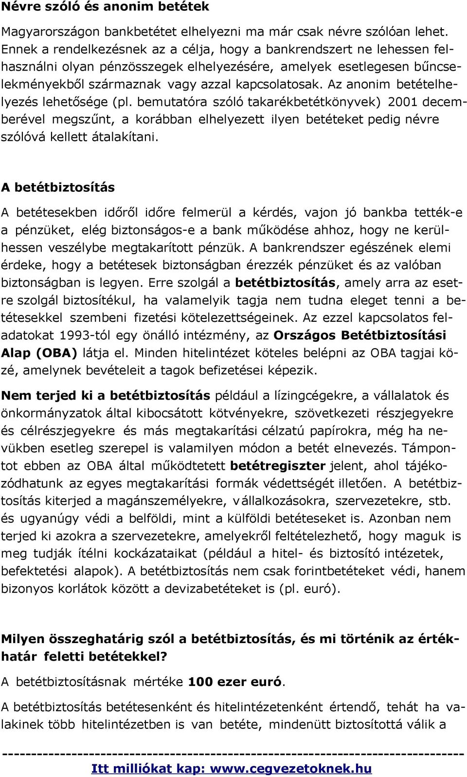 Az anonim betételhelyezés lehetősége (pl. bemutatóra szóló takarékbetétkönyvek) 2001 decemberével megszűnt, a korábban elhelyezett ilyen betéteket pedig névre szólóvá kellett átalakítani.