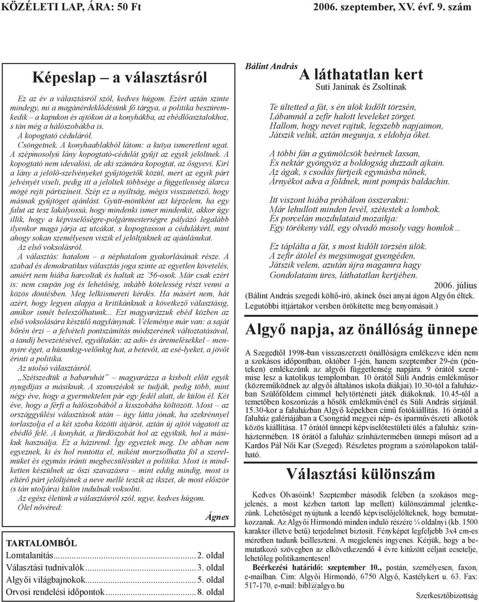 Csöngetnek. A konyhaablakból látom: a kutya ismeretlent ugat. A szépmosolyú lány kopogtató-cédulát gyűjt az egyik jelöltnek. A kopogtató nem idevalósi, de aki számára kopogtat, az ősgyevi.