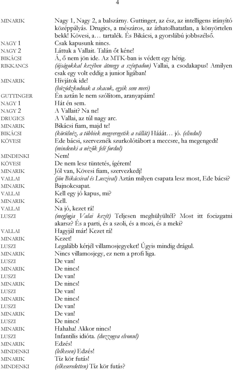 (újságokkal kezében átmegy a színpadon) Vallai, a csodakapus! Amilyen csak egy volt eddig a junior ligában! Hívjátok ide! (húzódzkodnak a skacok, egyik sem meri) Én aztán le nem szólítom, aranyapáim!