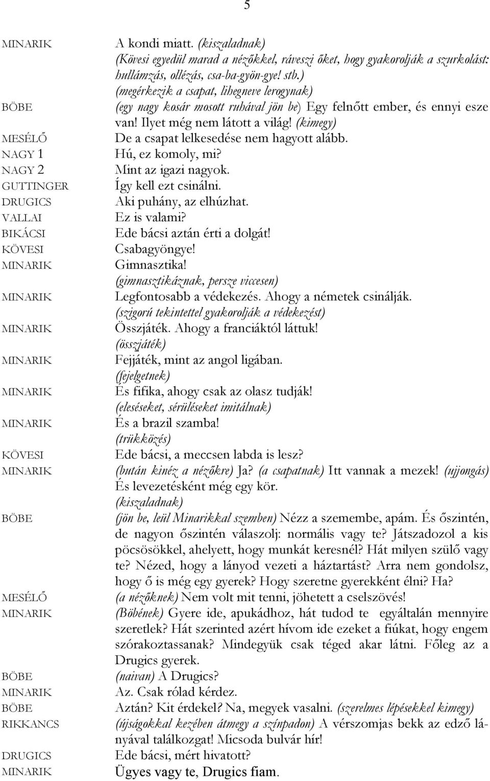 (kimegy) De a csapat lelkesedése nem hagyott alább. Hú, ez komoly, mi? Mint az igazi nagyok. Így kell ezt csinálni. Aki puhány, az elhúzhat. Ez is valami? Ede bácsi aztán érti a dolgát! Csabagyöngye!