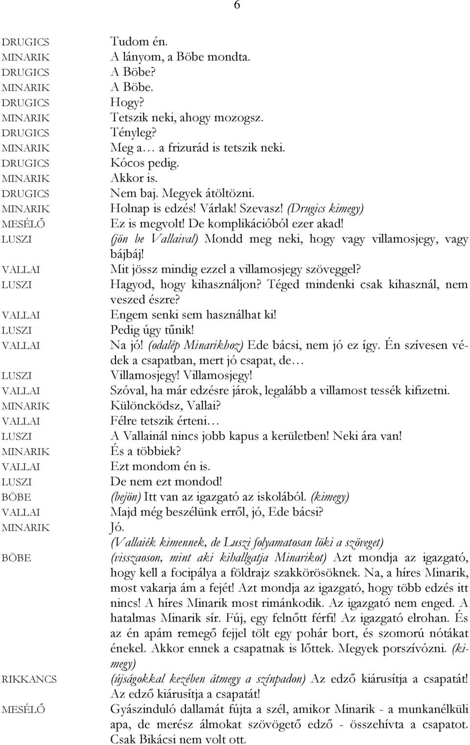 Hagyod, hogy kihasználjon? Téged mindenki csak kihasznál, nem veszed észre? Engem senki sem használhat ki! Pedig úgy tűnik! Na jó! (odalép Minarikhoz) Ede bácsi, nem jó ez így.