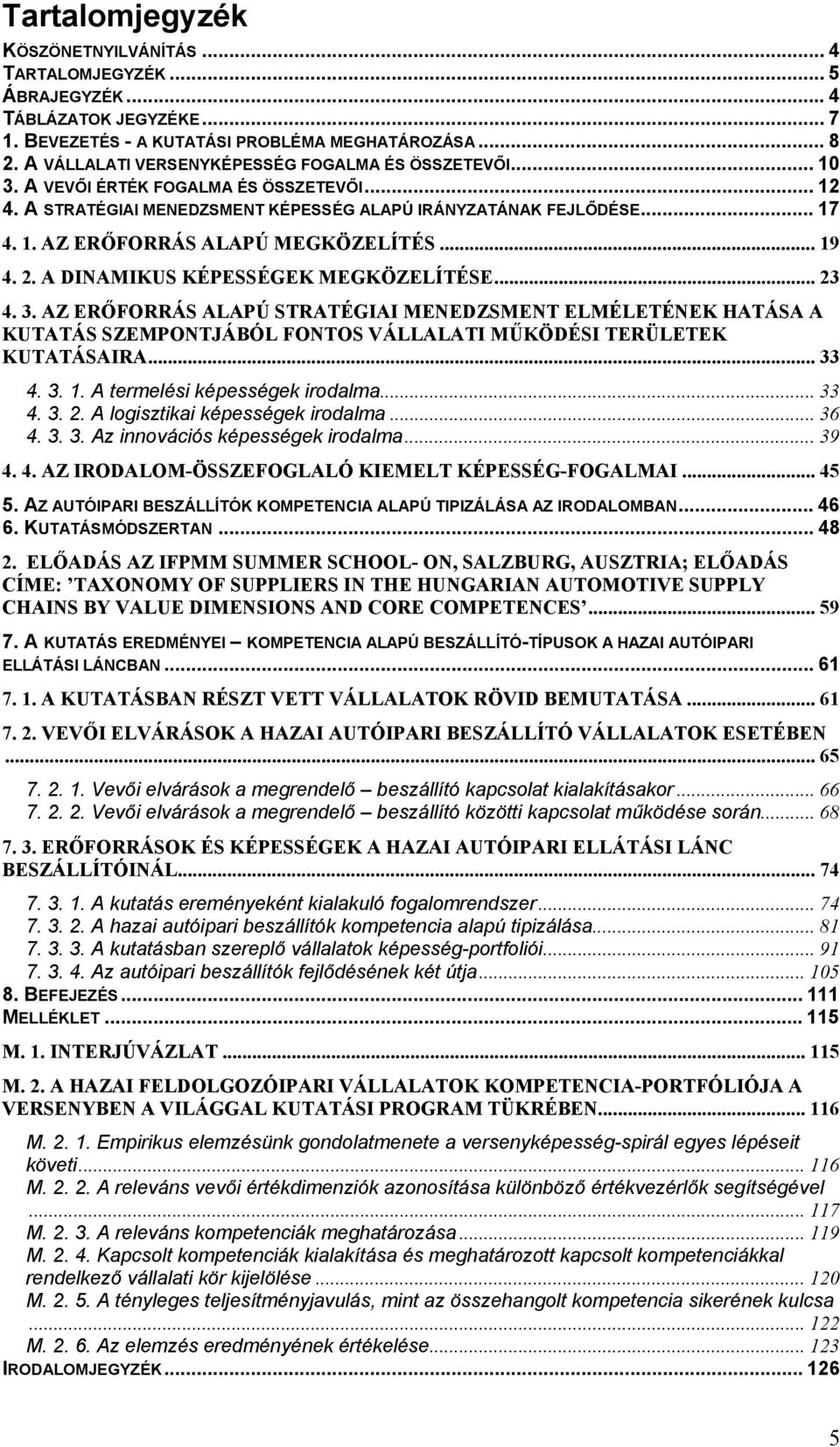 .. 19 4. 2. A DINAMIKUS KÉPESSÉGEK MEGKÖZELÍTÉSE... 23 4. 3. AZ ERŐFORRÁS ALAPÚ STRATÉGIAI MENEDZSMENT ELMÉLETÉNEK HATÁSA A KUTATÁS SZEMPONTJÁBÓL FONTOS VÁLLALATI MŰKÖDÉSI TERÜLETEK KUTATÁSAIRA... 33 4.