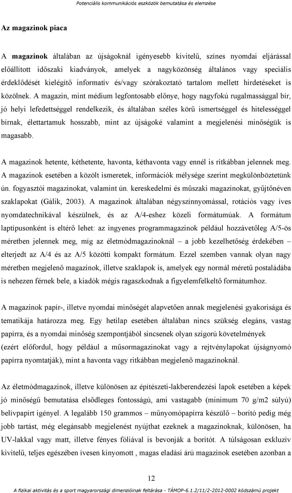 A magazin, mint médium legfontosabb előnye, hogy nagyfokú rugalmassággal bír, jó helyi lefedettséggel rendelkezik, és általában széles körű ismertséggel és hitelességgel bírnak, élettartamuk