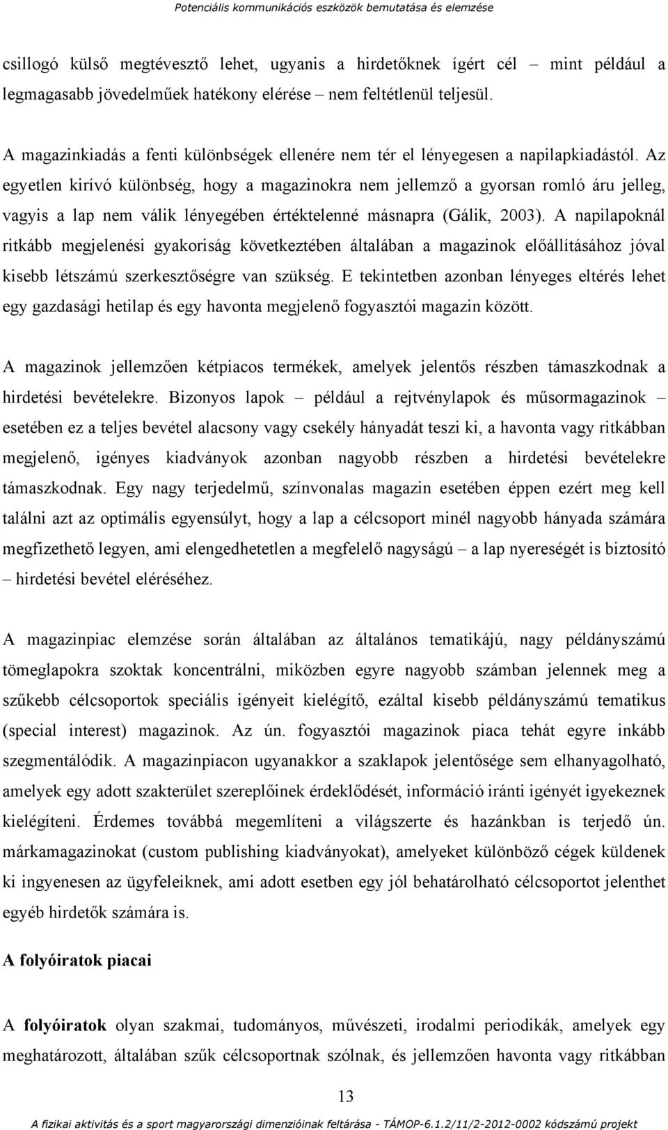 Az egyetlen kirívó különbség, hogy a magazinokra nem jellemző a gyorsan romló áru jelleg, vagyis a lap nem válik lényegében értéktelenné másnapra (Gálik, 2003).