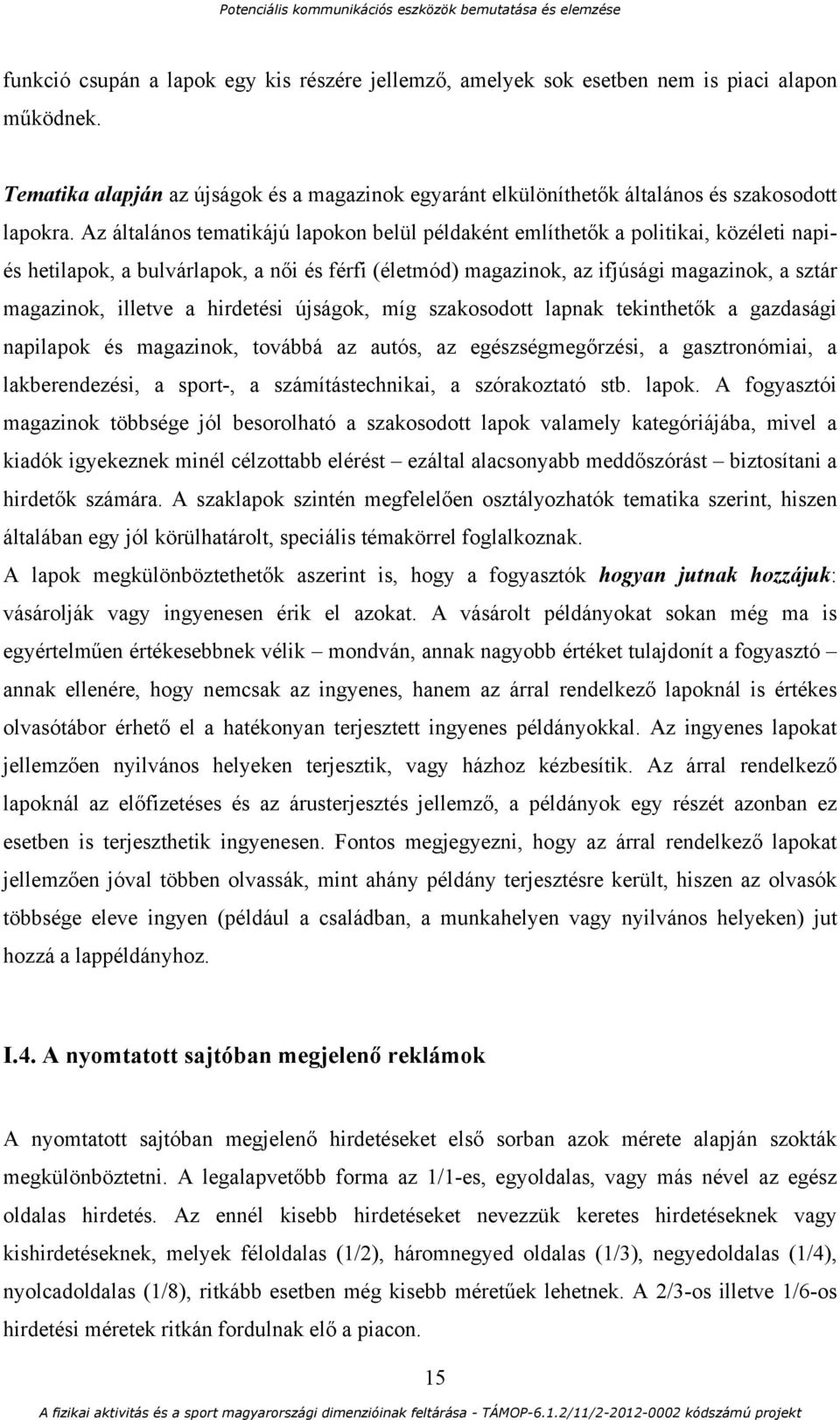 a hirdetési újságok, míg szakosodott lapnak tekinthetők a gazdasági napilapok és magazinok, továbbá az autós, az egészségmegőrzési, a gasztronómiai, a lakberendezési, a sport-, a számítástechnikai, a