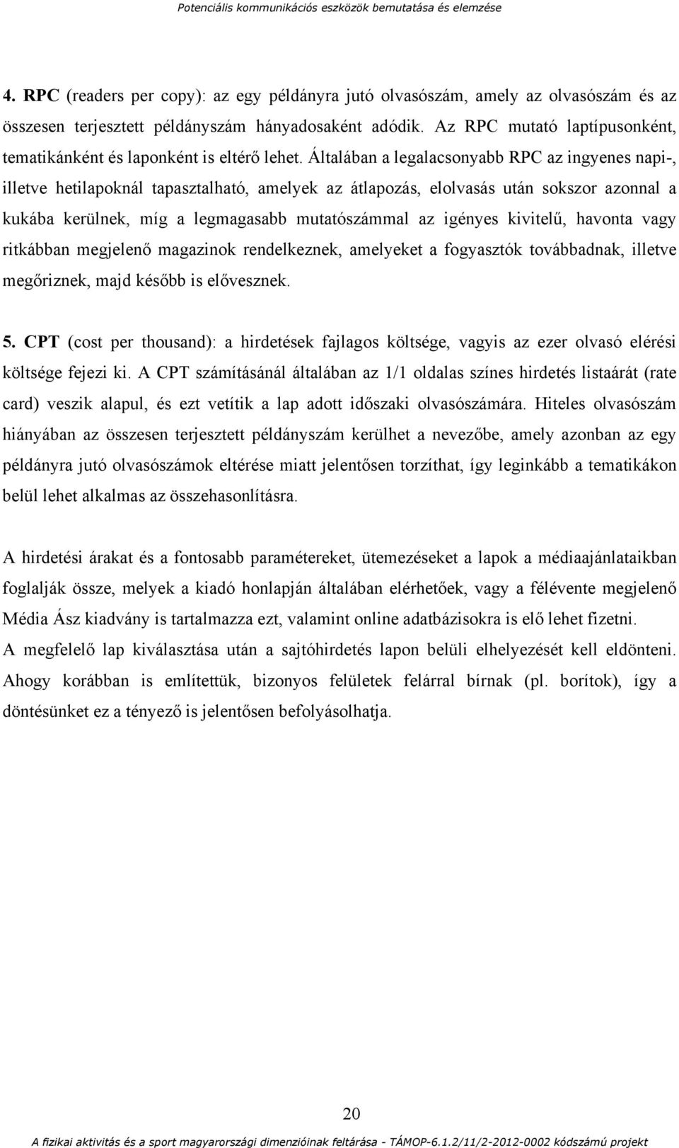 Általában a legalacsonyabb RPC az ingyenes napi-, illetve hetilapoknál tapasztalható, amelyek az átlapozás, elolvasás után sokszor azonnal a kukába kerülnek, míg a legmagasabb mutatószámmal az