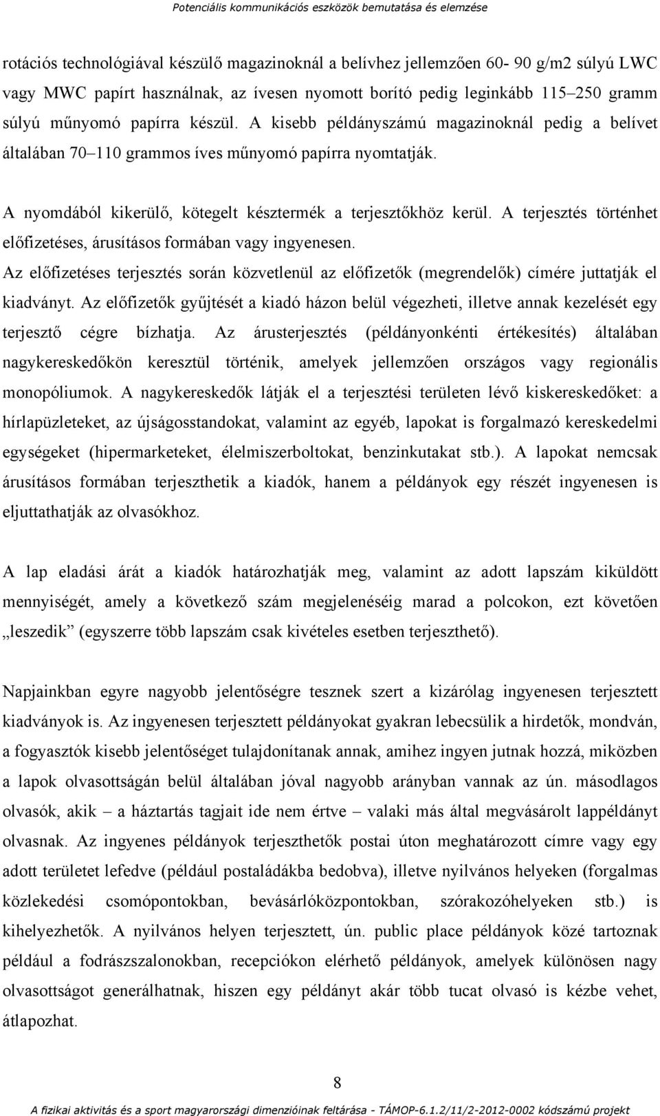 A terjesztés történhet előfizetéses, árusításos formában vagy ingyenesen. Az előfizetéses terjesztés során közvetlenül az előfizetők (megrendelők) címére juttatják el kiadványt.