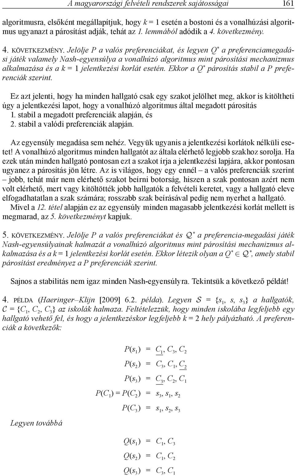 Jelölje P a valós preferenciákat, és legyen Q * a preferenciamegadási játék valamely Nash-egyensúlya a vonalhúzó algoritmus mint párosítási mechanizmus alkalmazása és a k = 1 jelentkezési korlát