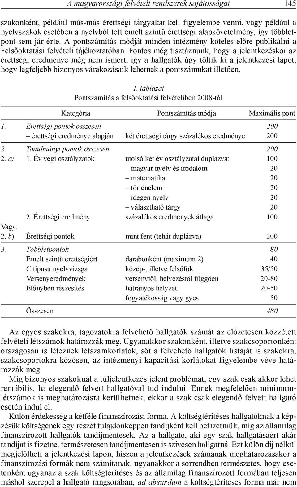 Fontos még tisztáznunk, hogy a jelentkezéskor az érettségi eredménye még nem ismert, így a hallgatók úgy töltik ki a jelentkezési lapot, hogy legfeljebb bizonyos várakozásaik lehetnek a pontszámukat