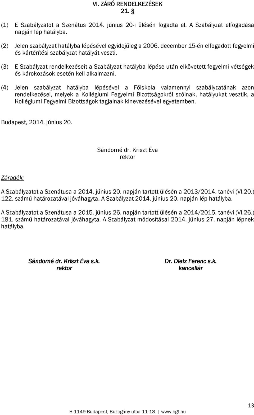 (3) E Szabályzat rendelkezéseit a Szabályzat hatályba lépése után elkövetett fegyelmi vétségek és károkozások esetén kell alkalmazni.