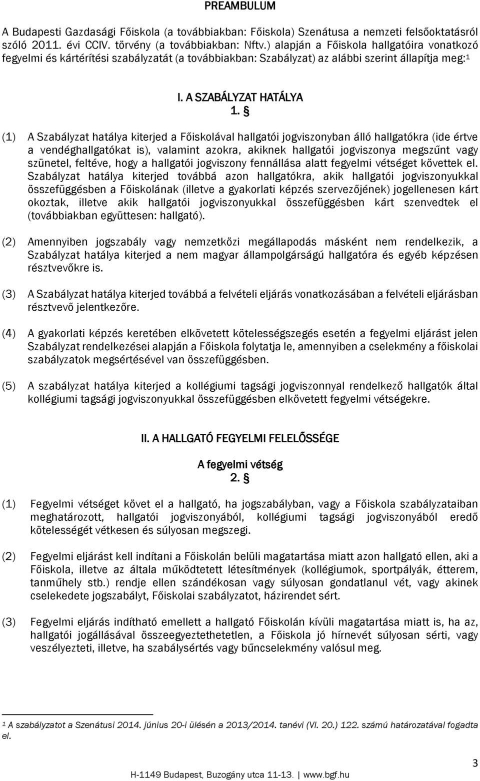 (1) A Szabályzat hatálya kiterjed a Főiskolával hallgatói jogviszonyban álló hallgatókra (ide értve a vendéghallgatókat is), valamint azokra, akiknek hallgatói jogviszonya megszűnt vagy szünetel,