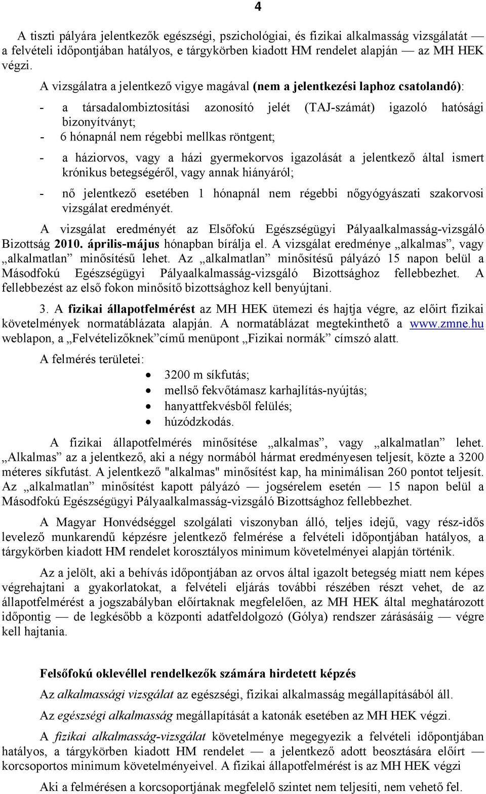 mellkas röntgent; - a háziorvos, vagy a házi gyermekorvos igazolását a jelentkező által ismert krónikus betegségéről, vagy annak hiányáról; - nő jelentkező esetében 1 hónapnál nem régebbi