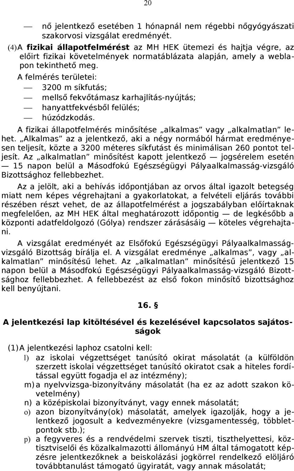 A felmérés területei: 3200 m síkfutás; mellső fekvőtámasz karhajlítás-nyújtás; hanyattfekvésből felülés; húzódzkodás. A fizikai állapotfelmérés minősítése alkalmas vagy alkalmatlan lehet.