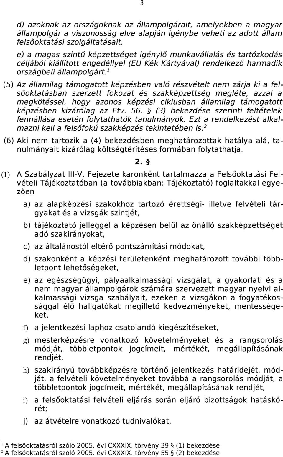 1 (5) Az államilag támogatott képzésben való részvételt nem zárja ki a felsőoktatásban szerzett fokozat és szakképzettség megléte, azzal a megkötéssel, hogy azonos képzési ciklusban államilag