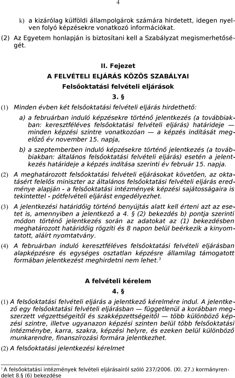 (1) Minden évben két felsőoktatási felvételi eljárás hirdethető: a) a februárban induló képzésekre történő jelentkezés (a továbbiakban: keresztféléves felsőoktatási felvételi eljárás) határideje