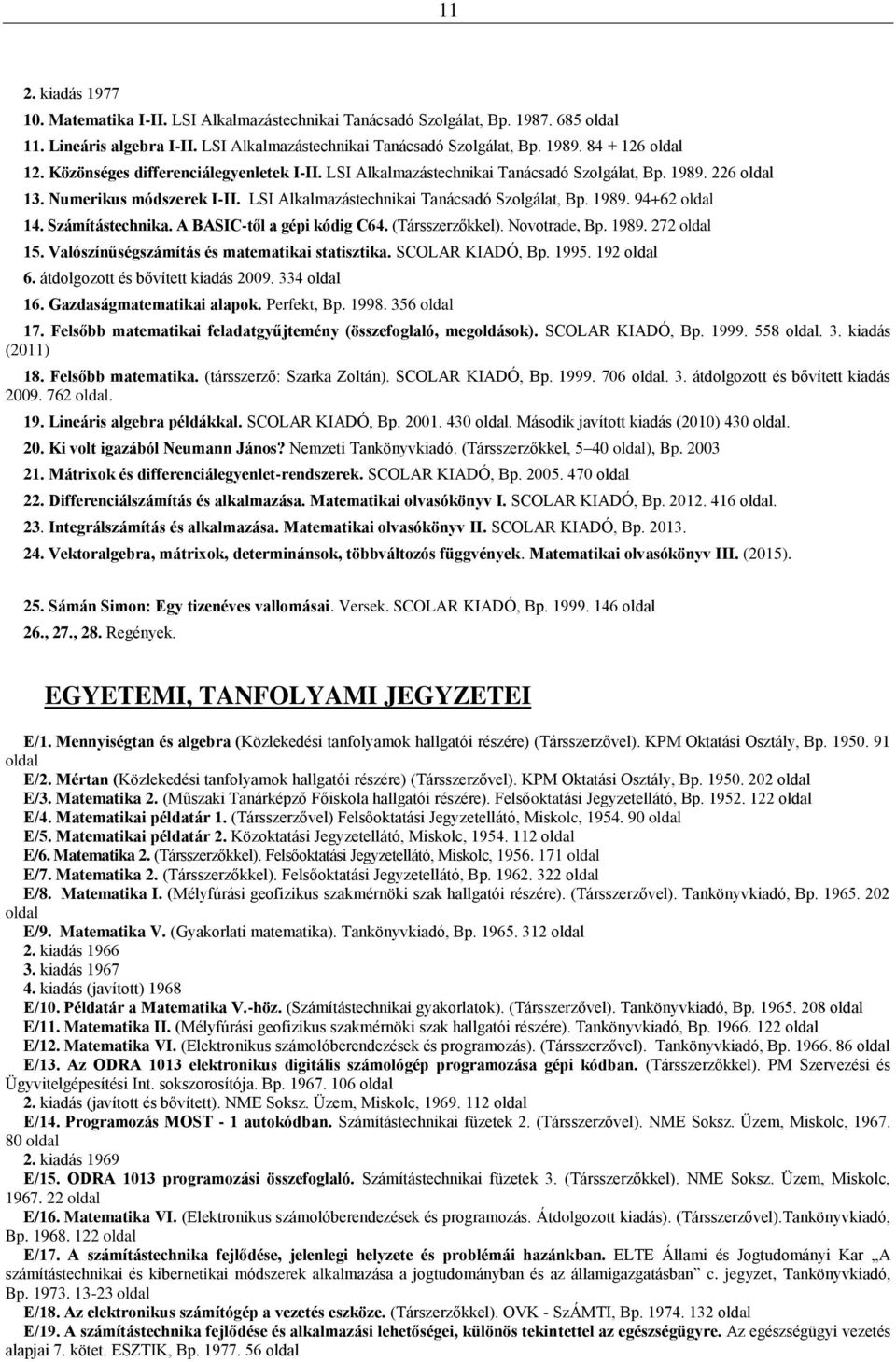 LSI Alkalmazástechnikai Tanácsadó Szolgálat, Bp. 1989. 94+62 oldal 14. Számítástechnika. A BASIC-től a gépi kódig C64. (Társszerzőkkel). Novotrade, Bp. 1989. 272 oldal 15.