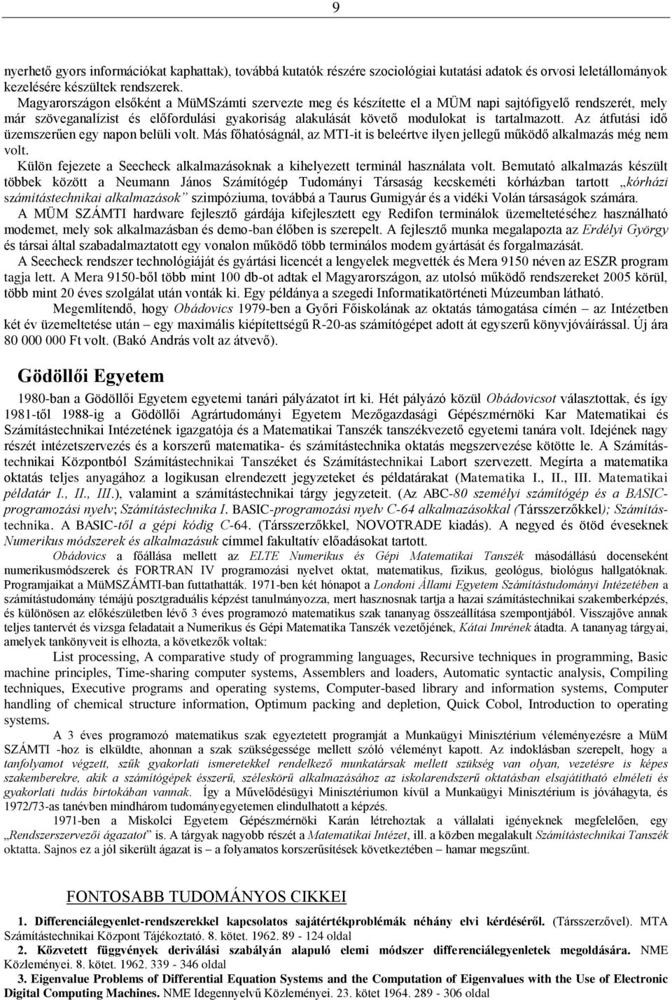 Az átfutási idő üzemszerűen egy napon belüli volt. Más főhatóságnál, az MTI-it is beleértve ilyen jellegű működő alkalmazás még nem volt.