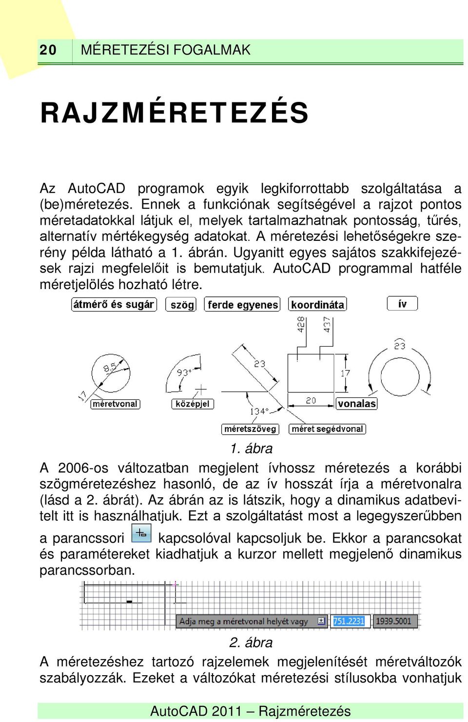 A méretezési lehetőségekre szerény példa látható a 1. ábrán. Ugyanitt egyes sajátos szakkifejezések rajzi megfelelőit is bemutatjuk. AutoCAD programmal hatféle méretjelölés hozható létre. 1. ábra A 2006-os változatban megjelent ívhossz méretezés a korábbi szögméretezéshez hasonló, de az ív hosszát írja a méretvonalra (lásd a 2.