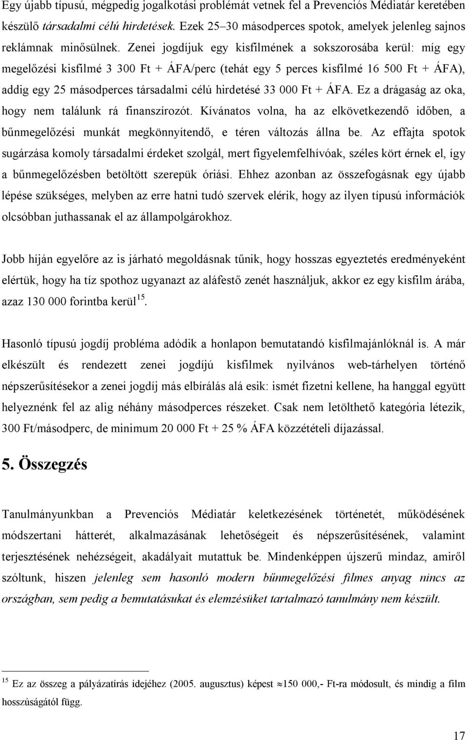 Zenei jogdíjuk egy kisfilmének a sokszorosába kerül: míg egy megelőzési kisfilmé 3 300 Ft + ÁFA/perc (tehát egy 5 perces kisfilmé 16 500 Ft + ÁFA), addig egy 25 másodperces társadalmi célú hirdetésé