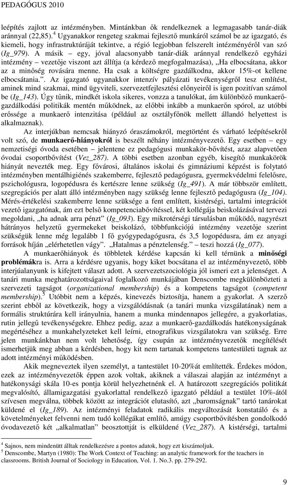 A másik egy, jóval alacsonyabb tanár-diák aránnyal rendelkezı egyházi intézmény vezetıje viszont azt állítja (a kérdezı megfogalmazása), Ha elbocsátana, akkor az a minıség rovására menne.