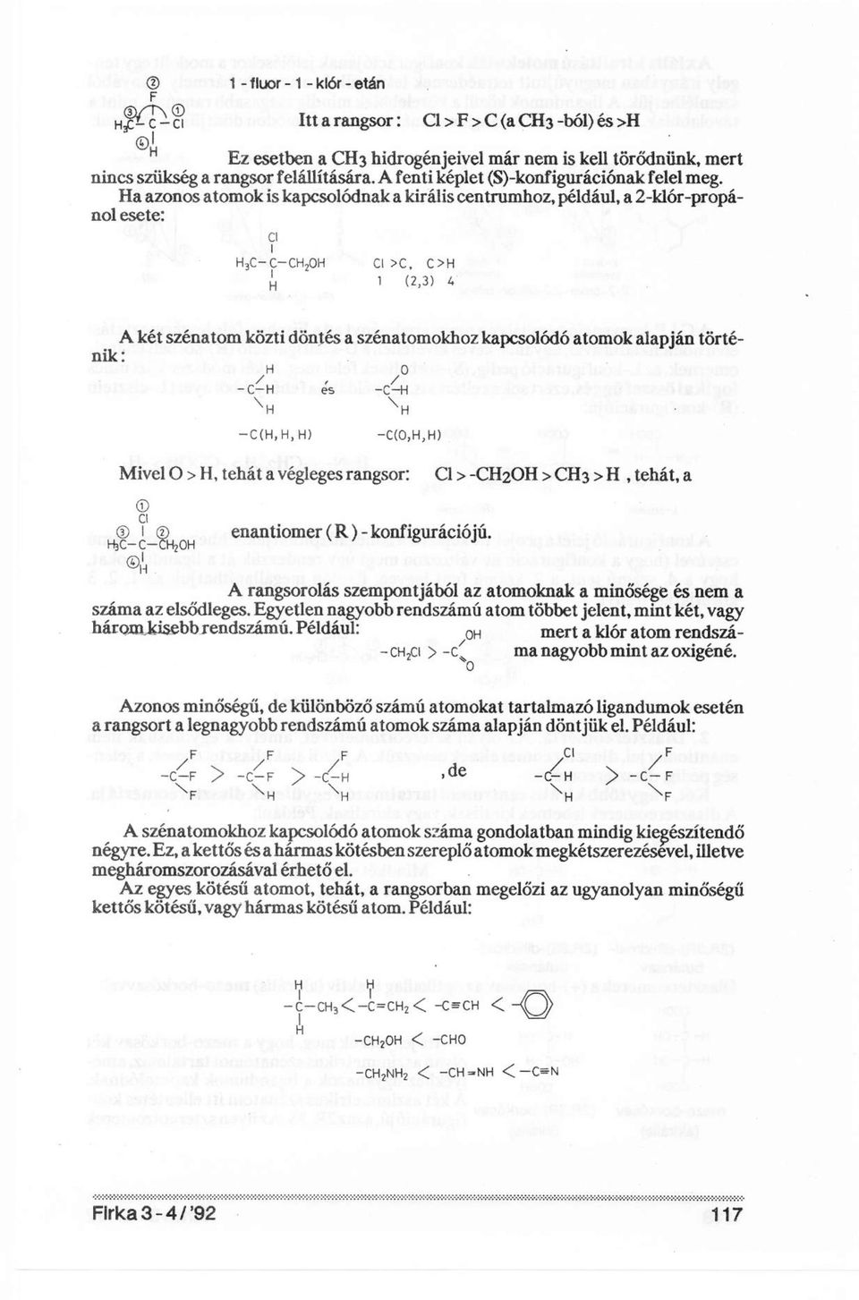 Ha azonos atomok is kapcsolódnak a királis centrumhoz, például, a 2-klór-propánol esete: A két szénatom közti döntés a szénatomokhoz kapcsolódó atomok alapján történik: Mivel O > H, tehát a végleges