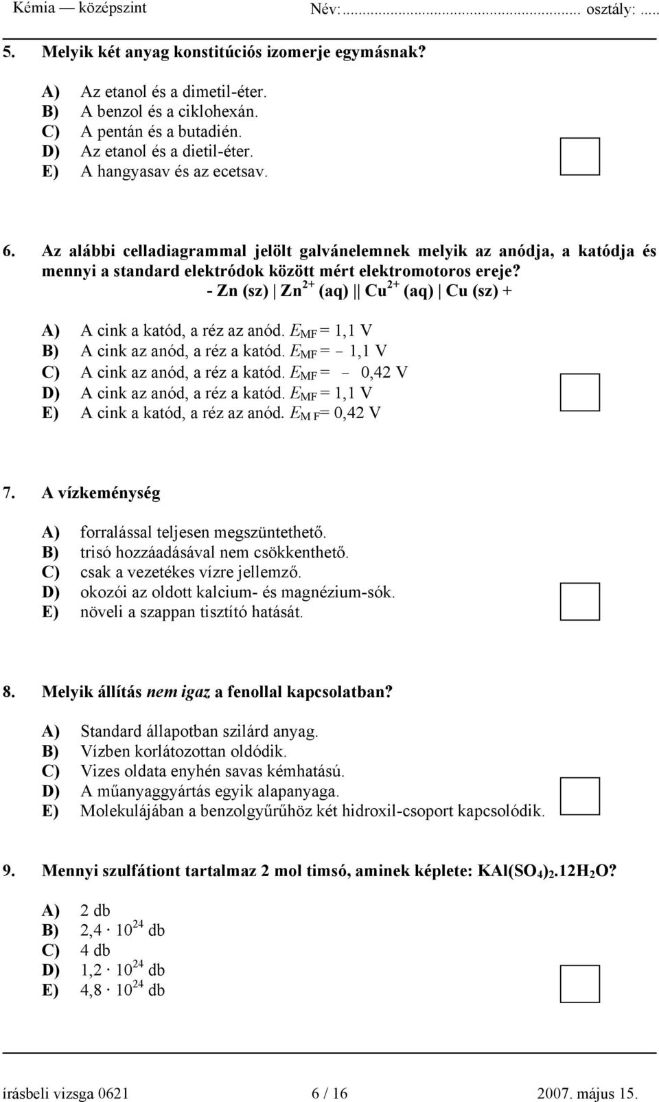 - Zn (sz) Zn 2+ (aq) Cu 2+ (aq) Cu (sz) + A) A cink a katód, a réz az anód. E MF = 1,1 V B) A cink az anód, a réz a katód. E MF = - 1,1 V C) A cink az anód, a réz a katód.