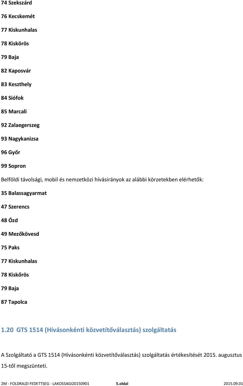 Paks 77 Kiskunhalas 78 Kiskőrös 79 Baja 87 Tapolca 1.