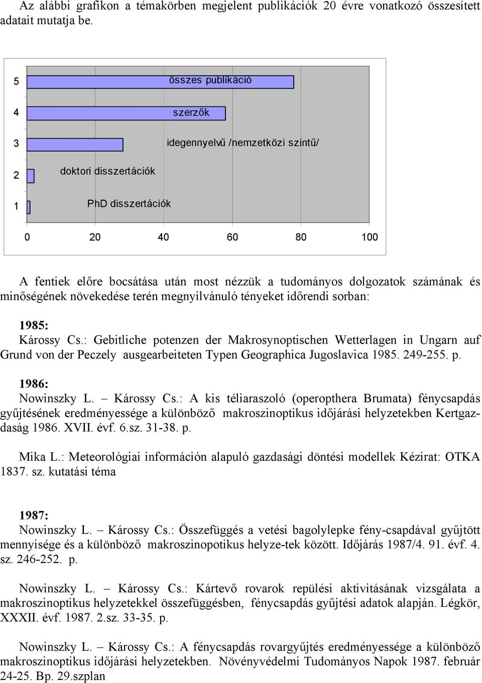 számának és minőségének növekedése terén megnyilvánuló tényeket időrendi sorban: 1985: Károssy Cs.