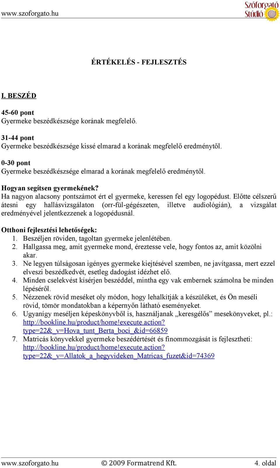 Előtte célszerű átesni egy hallásvizsgálaton (orr-fül-gégészeten, illetve audiológián), a vizsgálat eredményével jelentkezzenek a logopédusnál. Otthoni fejlesztési lehetőségek: 1.