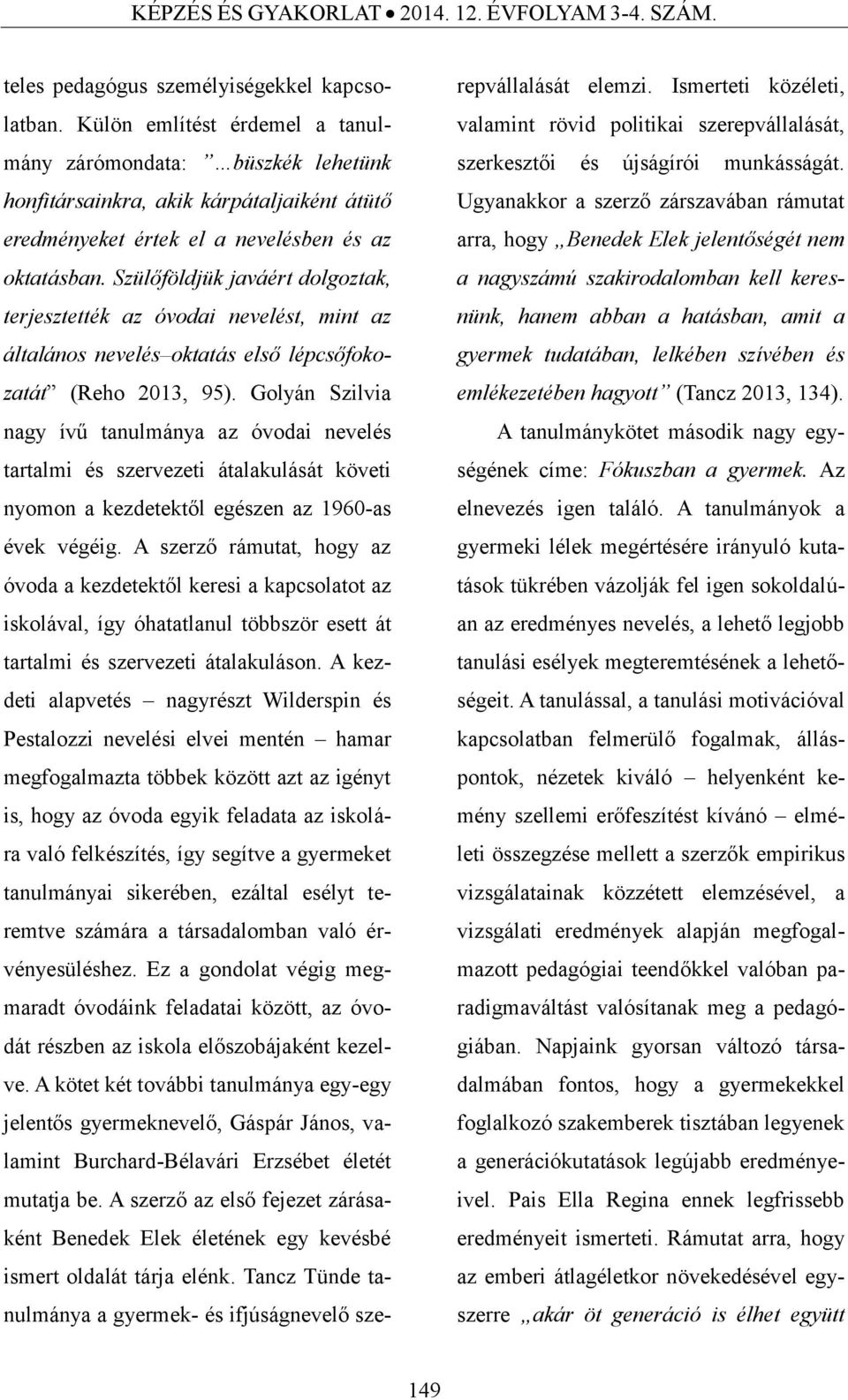 Szülőföldjük javáért dolgoztak, terjesztették az óvodai nevelést, mint az általános nevelés oktatás első lépcsőfokozatát (Reho 2013, 95).