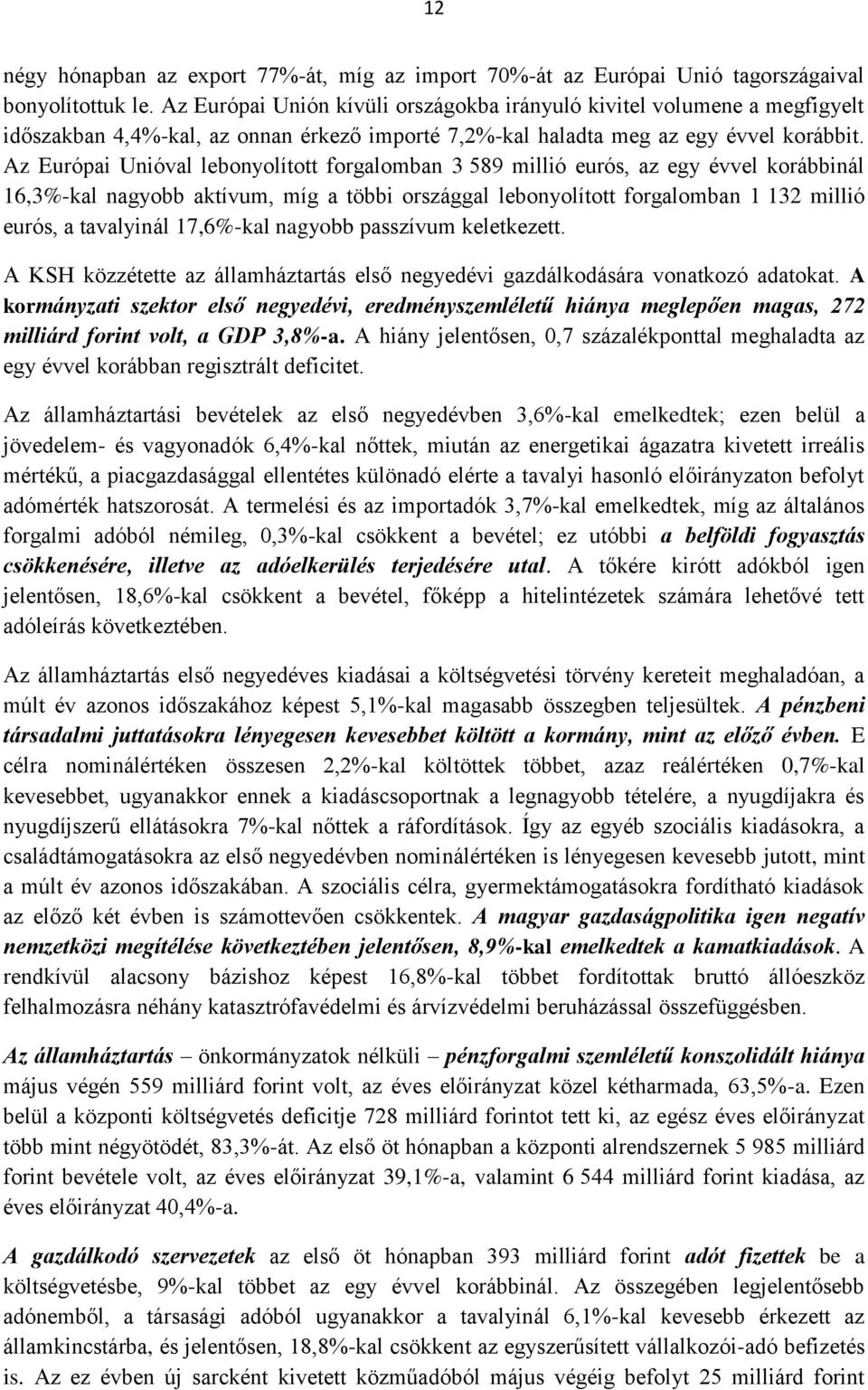 Az Európai Unióval lebonyolított forgalomban 3 589 millió eurós, az egy évvel korábbinál 16,3%-kal nagyobb aktívum, míg a többi országgal lebonyolított forgalomban 1 132 millió eurós, a tavalyinál