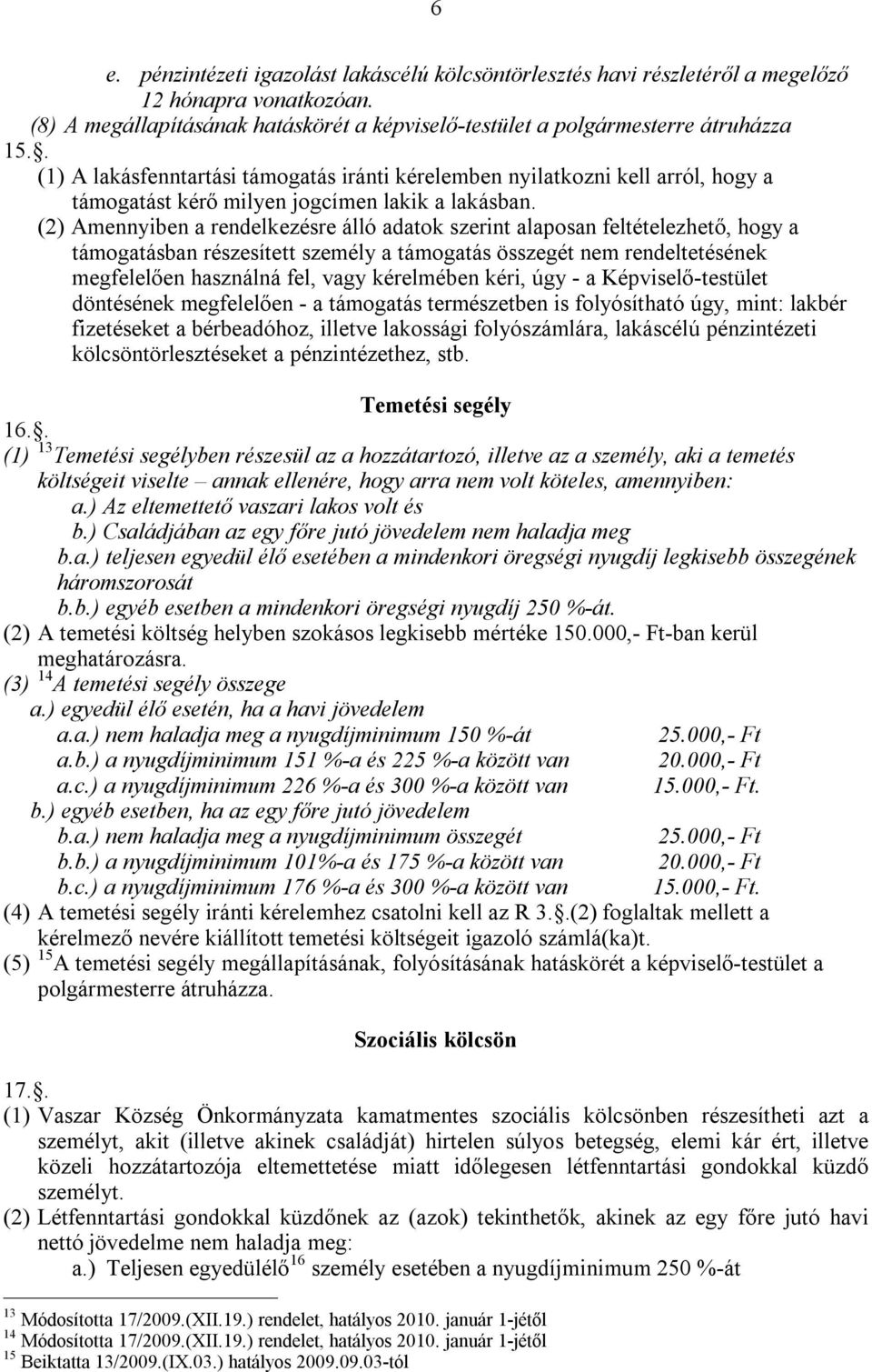 (2) Amennyiben a rendelkezésre álló adatok szerint alaposan feltételezhető, hogy a támogatásban részesített személy a támogatás összegét nem rendeltetésének megfelelően használná fel, vagy kérelmében