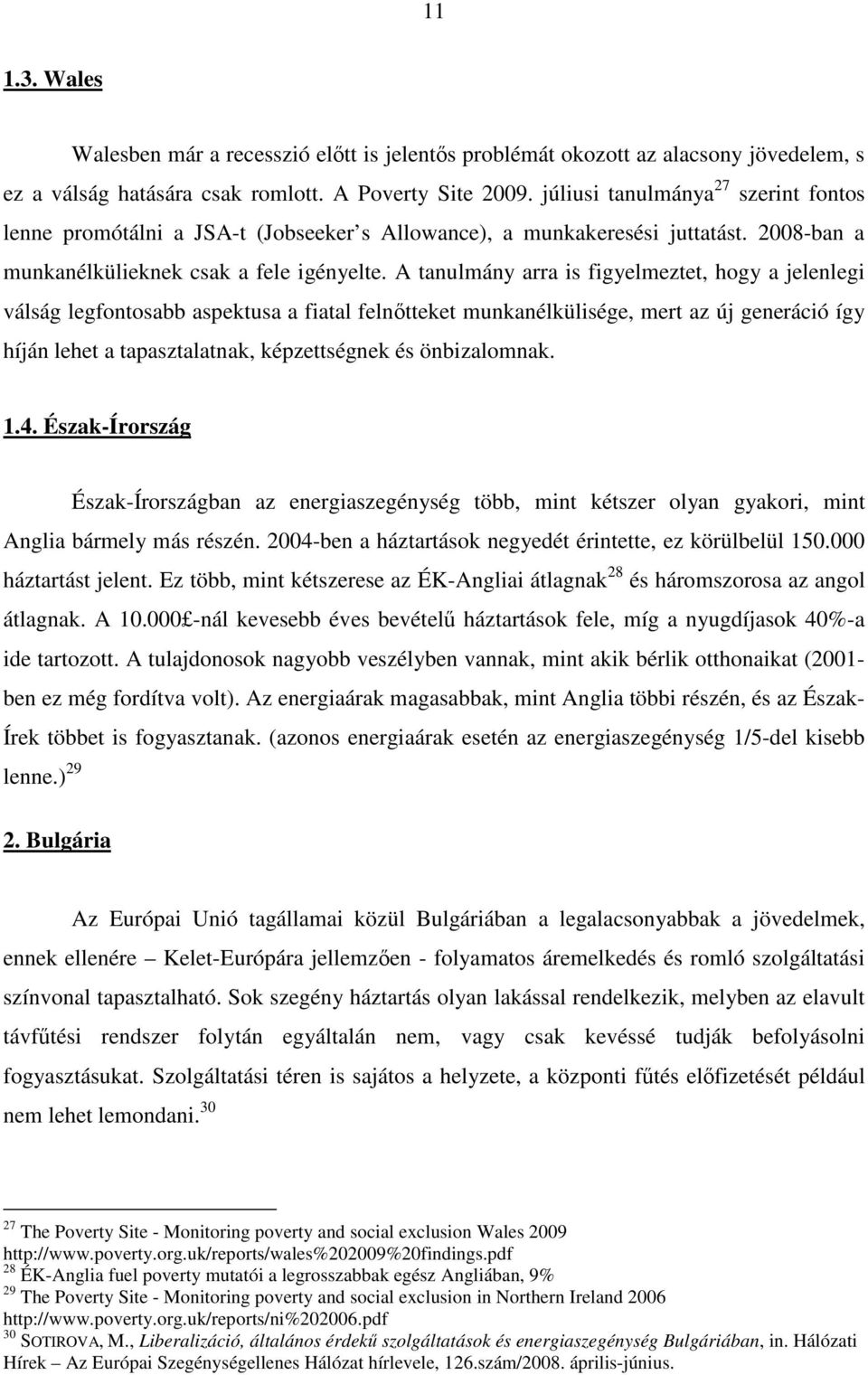 A tanulmány arra is figyelmeztet, hogy a jelenlegi válság legfontosabb aspektusa a fiatal felntteket munkanélkülisége, mert az új generáció így híján lehet a tapasztalatnak, képzettségnek és