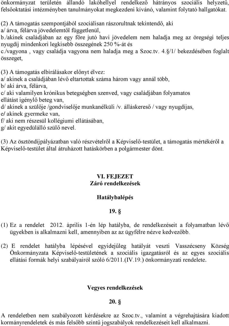 /akinek családjában az egy főre jutó havi jövedelem nem haladja meg az öregségi teljes nyugdíj mindenkori legkisebb összegének 250 %-át és c./vagyona, vagy családja vagyona nem haladja meg a Szoc.tv.