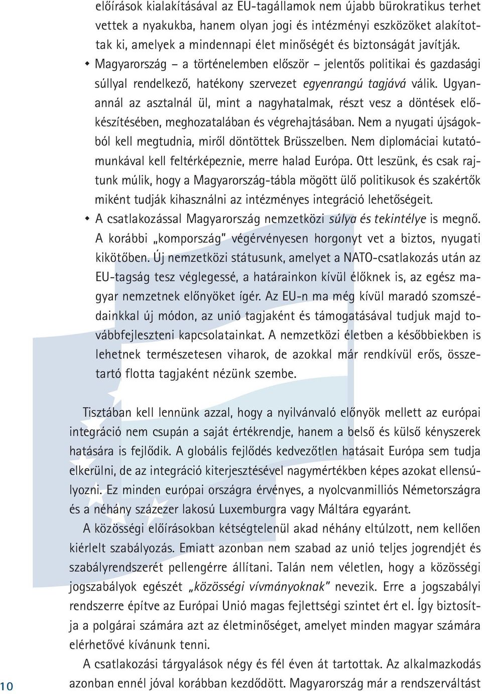 Ugyanannál az asztalnál ül, mint a nagyhatalmak, részt vesz a döntések elõkészítésében, meghozatalában és végrehajtásában. Nem a nyugati újságokból kell megtudnia, mirõl döntöttek Brüsszelben.