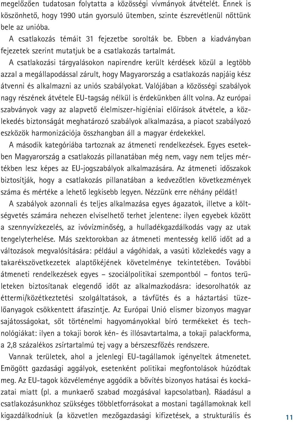 A csatlakozási tárgyalásokon napirendre került kérdések közül a legtöbb azzal a megállapodással zárult, hogy Magyarország a csatlakozás napjáig kész átvenni és alkalmazni az uniós szabályokat.