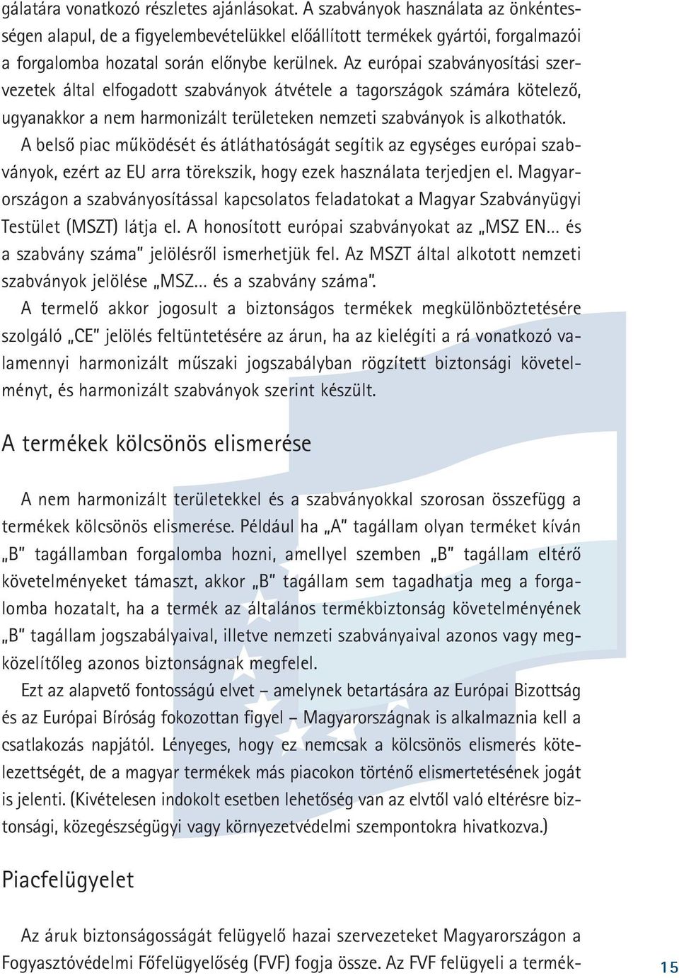 Az európai szabványosítási szervezetek által elfogadott szabványok átvétele a tagországok számára kötelezõ, ugyanakkor a nem harmonizált területeken nemzeti szabványok is alkothatók.