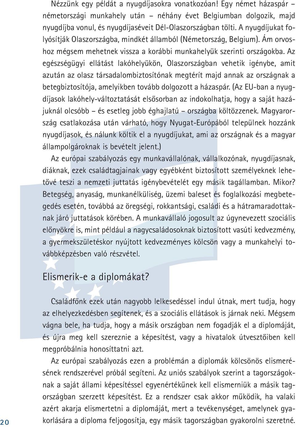 Az egészségügyi ellátást lakóhelyükön, Olaszországban vehetik igénybe, amit azután az olasz társadalombiztosítónak megtérít majd annak az országnak a betegbiztosítója, amelyikben tovább dolgozott a