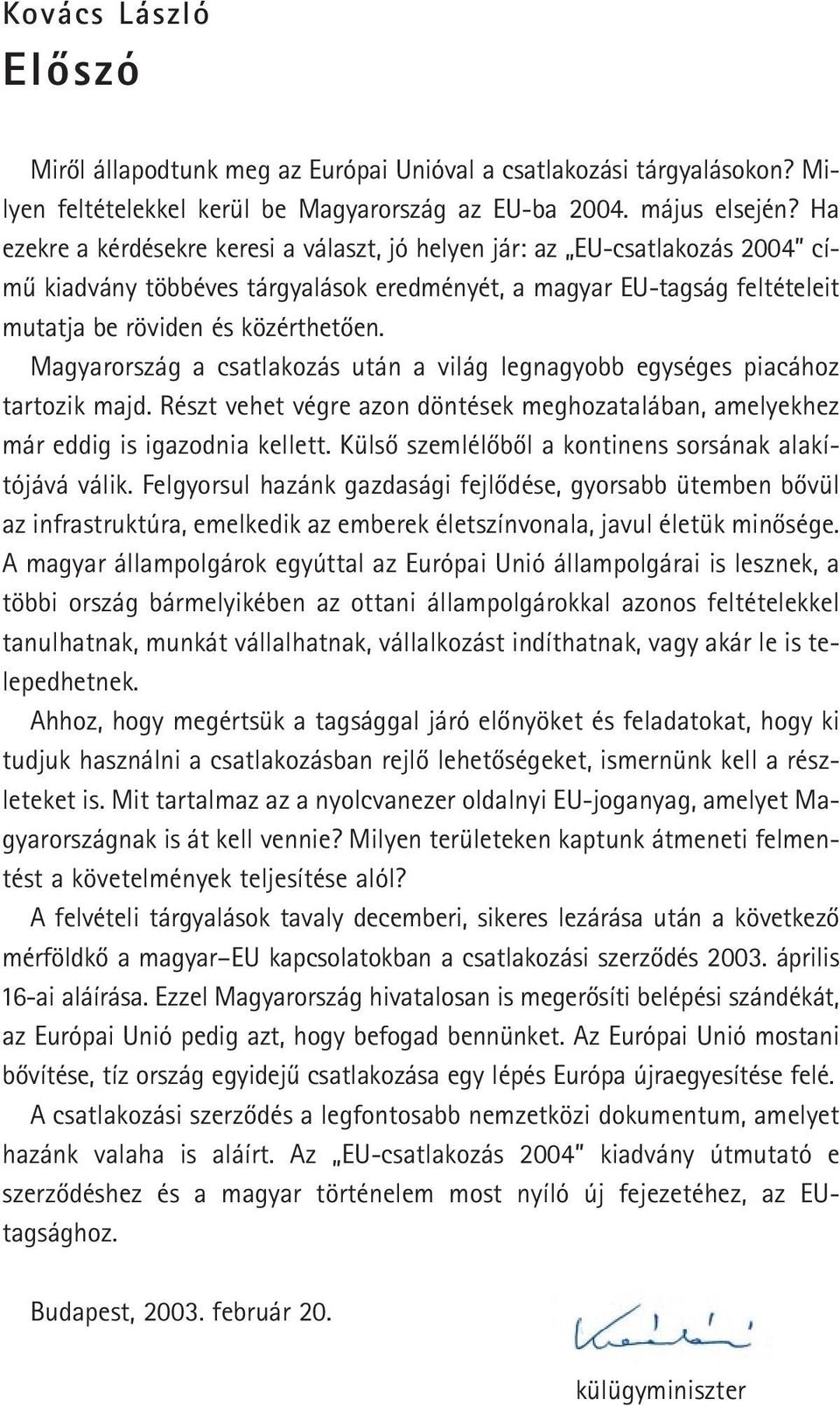 Magyarország a csatlakozás után a világ legnagyobb egységes piacához tartozik majd. Részt vehet végre azon döntések meghozatalában, amelyekhez már eddig is igazodnia kellett.