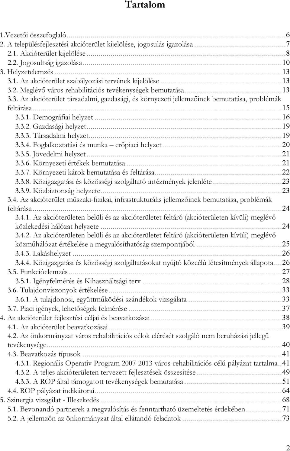 .. 15 3.3.1. Demográfiai helyzet... 16 3.3.2. Gazdasági helyzet... 19 3.3.3. Társadalmi helyzet... 19 3.3.4. Foglalkoztatási és munka erőpiaci helyzet... 20 3.3.5. Jövedelmi helyzet... 21 3.3.6. Környezeti értékek bemutatása.