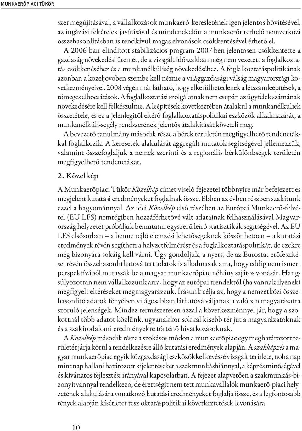 A 2006-ban elindított stabilizációs program 2007-ben jelentősen csökkentette a gazdaság növekedési ütemét, de a vizsgált időszakban még nem vezetett a foglalkoztatás csökkenéséhez és a