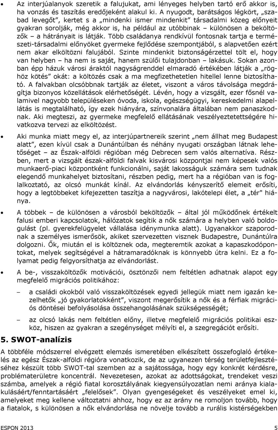 hátrányait is látják. Több családanya rendkívül fontosnak tartja e természeti-társadalmi előnyöket gyermeke fejlődése szempontjából, s alapvetően ezért nem akar elköltözni falujából.