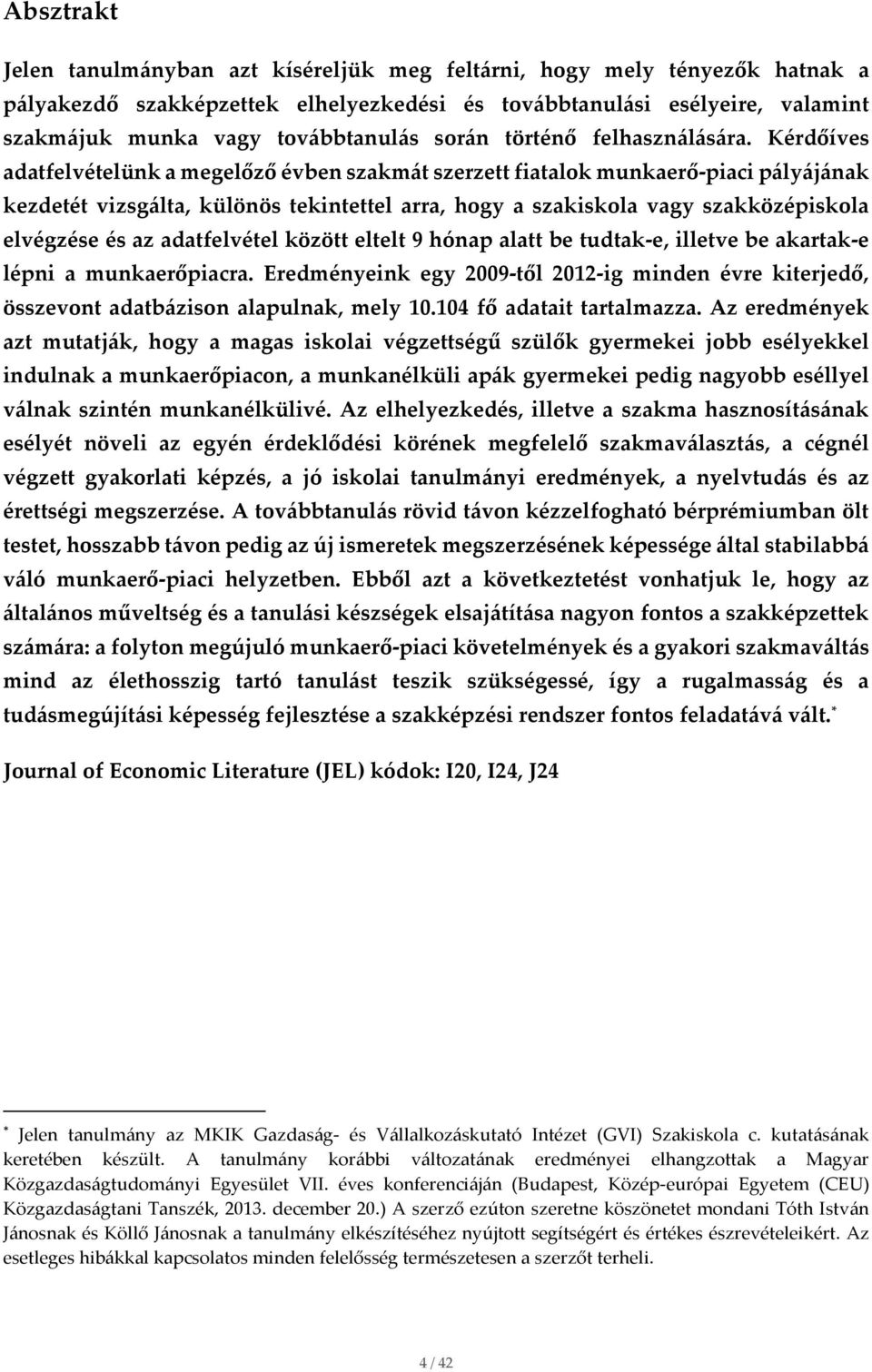 Kérdőíves adatfelvételünk a megelőző évben szakmát szerzett fiatalok munkaerő-piaci pályájának kezdetét vizsgálta, különös tekintettel arra, hogy a szakiskola vagy szakközépiskola elvégzése és az