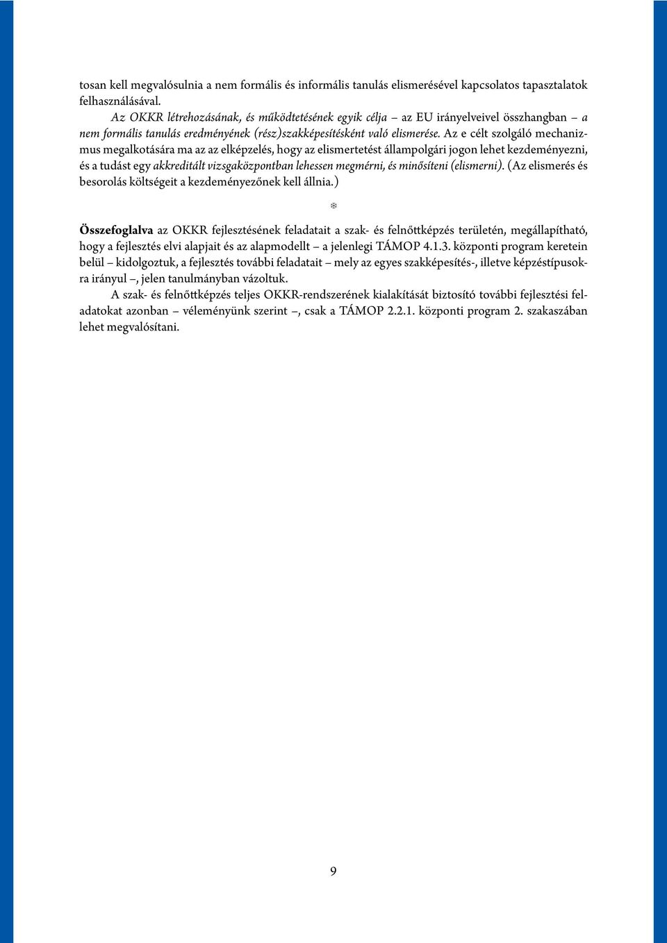 Az e célt szolgáló mechanizmus megalkotására ma az az elképzelés, hogy az elismertetést állampolgári jogon lehet kezdeményezni, és a tudást egy akkreditált vizsgaközpontban lehessen megmérni, és