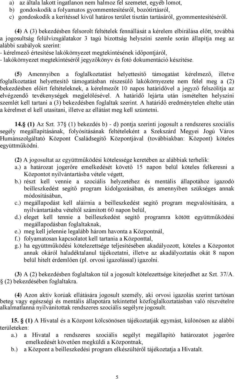 (4) A (3) bekezdésben felsorolt feltételek fennállását a kérelem elbírálása előtt, továbbá a jogosultság felülvizsgálatakor 3 tagú bizottság helyszíni szemle során állapítja meg az alábbi szabályok